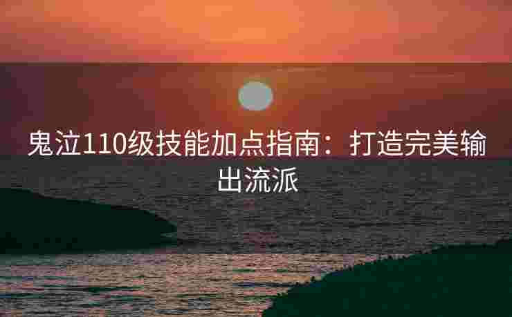 鬼泣110级技能加点指南：打造完美输出流派