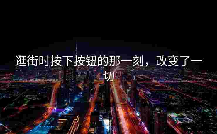逛街时按下按钮的那一刻，改变了一切