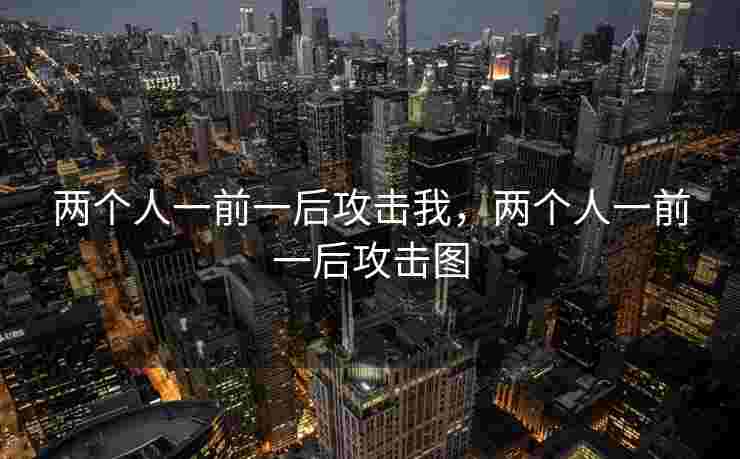 两个人一前一后攻击我，两个人一前一后攻击图