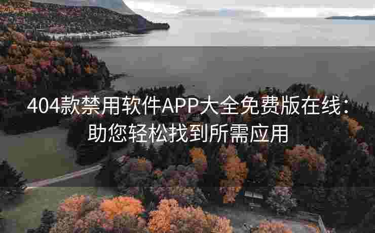 404款禁用软件APP大全免费版在线：助您轻松找到所需应用