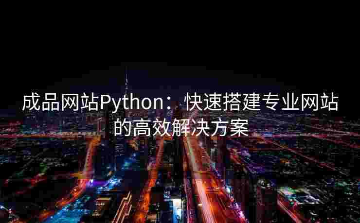 成品网站Python：快速搭建专业网站的高效解决方案