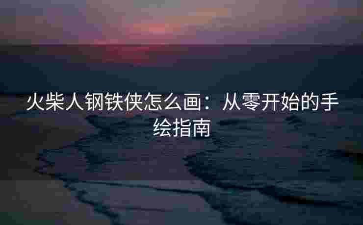 火柴人钢铁侠怎么画：从零开始的手绘指南