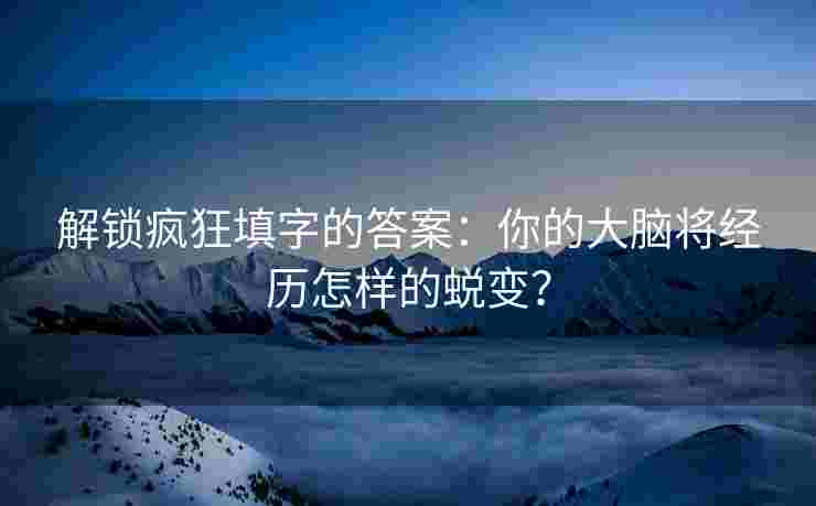 解锁疯狂填字的答案：你的大脑将经历怎样的蜕变？