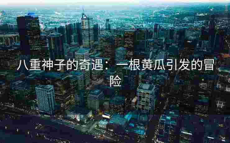 八重神子的奇遇:一根黄瓜引发的冒险 八重神子的奇遇:一根黄瓜引发的冒险