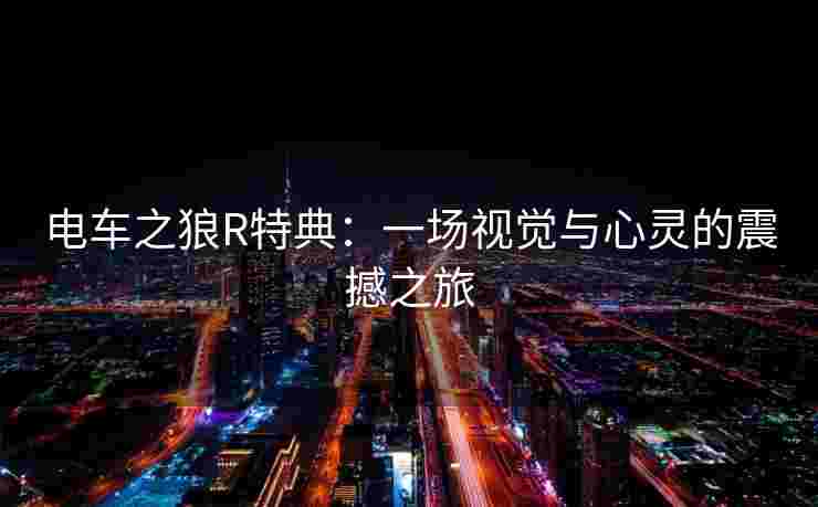 电车之狼R特典:一场视觉与心灵的震撼之旅 电车之狼R特典:一场视觉与心灵的震撼之旅