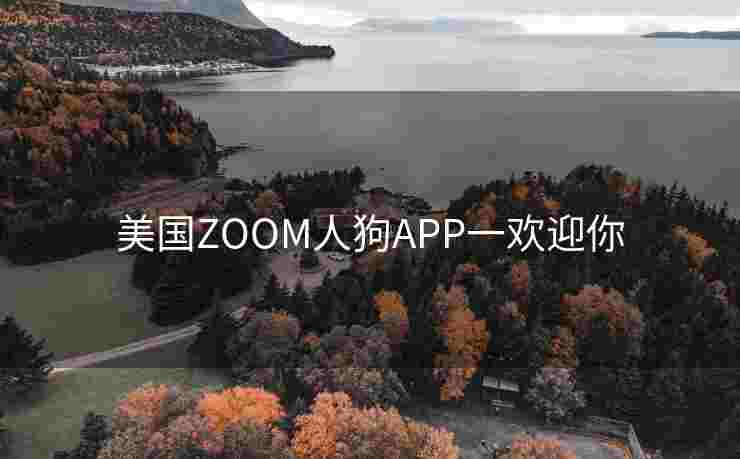 美国ZOOM人狗APP一欢迎你 美国ZOOM人狗APP一欢迎你